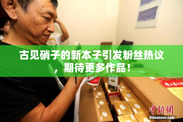 古见硝子的新本子引发粉丝热议，期待更多作品！