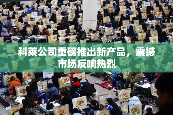 科莱公司重磅推出新产品，震撼市场反响热烈