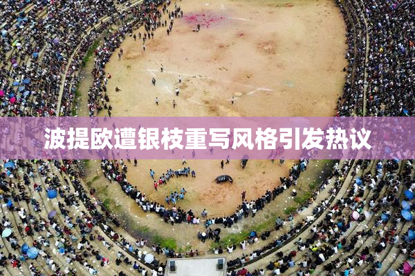 波提欧遭银枝重写风格引发热议