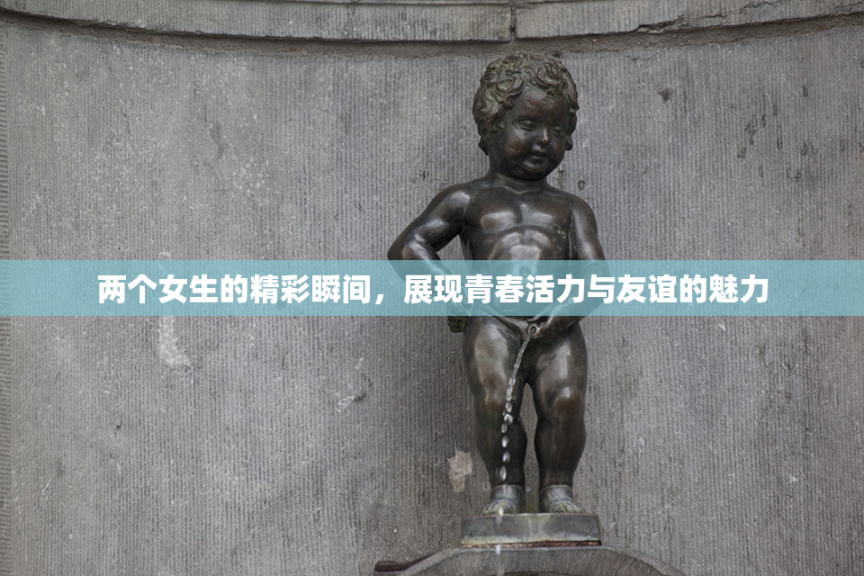两个女生的精彩瞬间，展现青春活力与友谊的魅力
