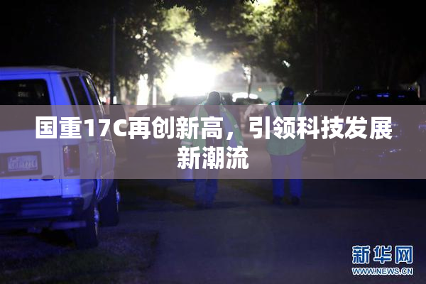 国重17C再创新高，引领科技发展新潮流