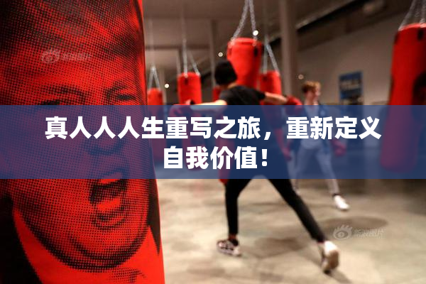 真人人人生重写之旅，重新定义自我价值！