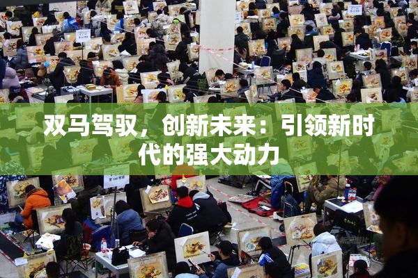 双马驾驭，创新未来：引领新时代的强大动力
