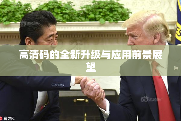 高清码的全新升级与应用前景展望