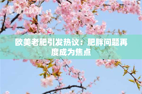 欧美老肥引发热议：肥胖问题再度成为焦点