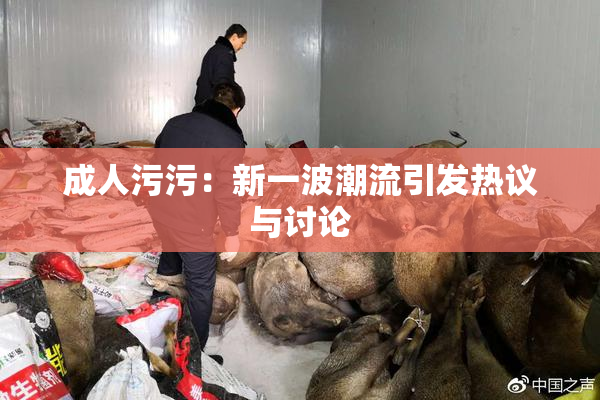成人污污：新一波潮流引发热议与讨论
