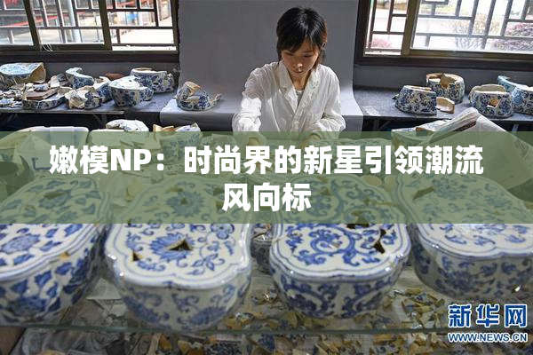 嫩模NP：时尚界的新星引领潮流风向标