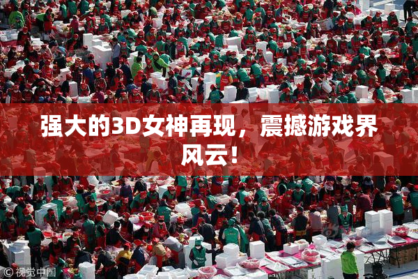 强大的3D女神再现，震撼游戏界风云！