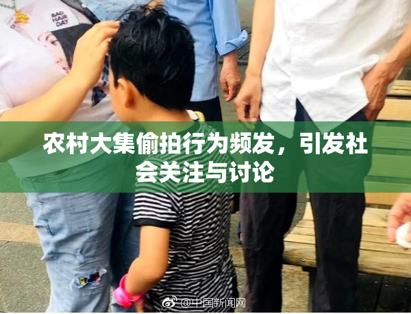 农村大集偷拍行为频发，引发社会关注与讨论