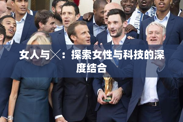 女人与╳：探索女性与科技的深度结合