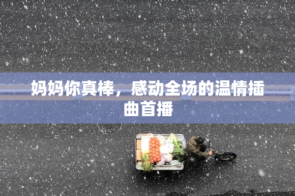 妈妈你真棒，感动全场的温情插曲首播