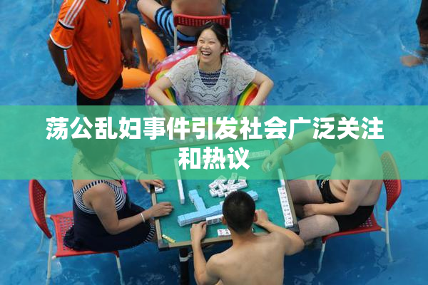 荡公乱妇事件引发社会广泛关注和热议