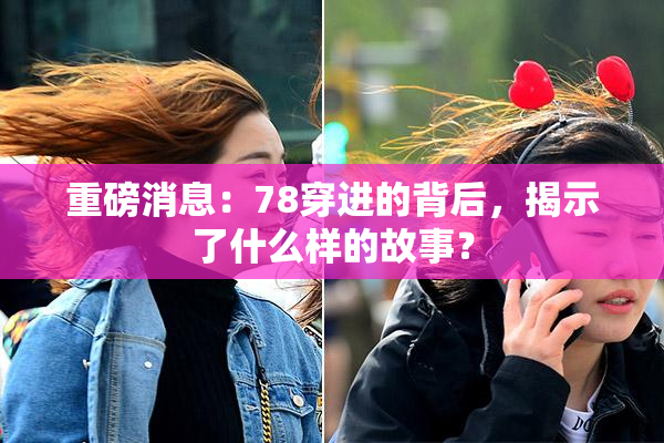 重磅消息：78穿进的背后，揭示了什么样的故事？