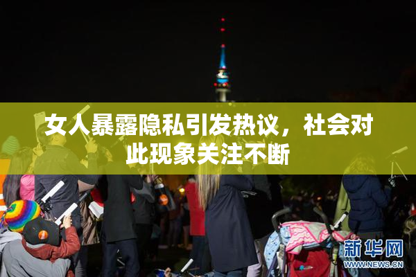 女人暴露隐私引发热议，社会对此现象关注不断