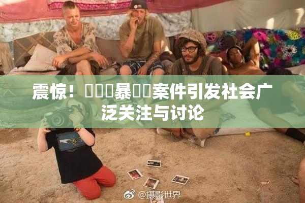震惊！亂倫強暴強姦案件引发社会广泛关注与讨论