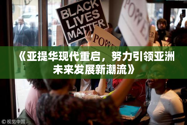 《亚提华现代重启，努力引领亚洲未来发展新潮流》