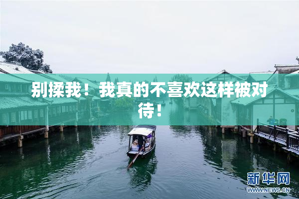 别揉我！我真的不喜欢这样被对待！