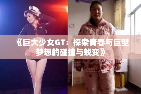 《巨大少女GT：探索青春与巨型梦想的碰撞与蜕变》