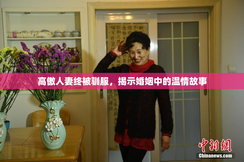 高傲人妻终被驯服，揭示婚姻中的温情故事