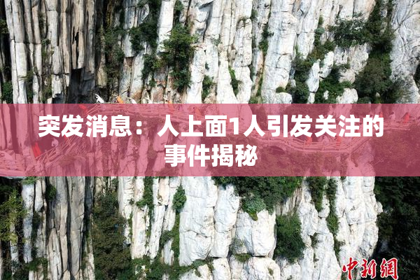 突发消息：人上面1人引发关注的事件揭秘