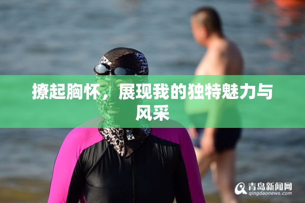 撩起胸怀，展现我的独特魅力与风采