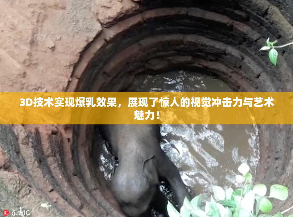3D技术实现爆乳效果，展现了惊人的视觉冲击力与艺术魅力！