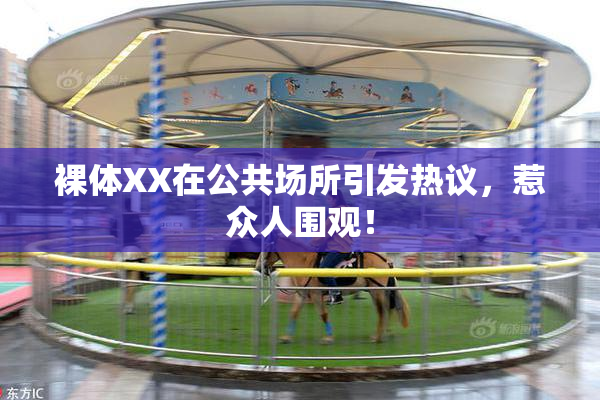 裸体XX在公共场所引发热议，惹众人围观！