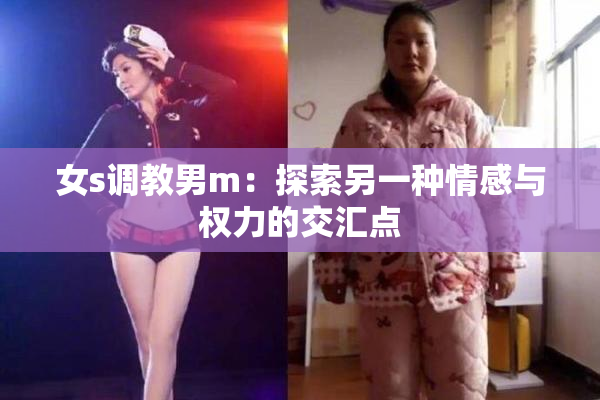 女s调教男m：探索另一种情感与权力的交汇点