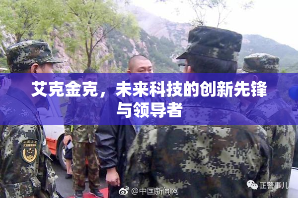 艾克金克，未来科技的创新先锋与领导者