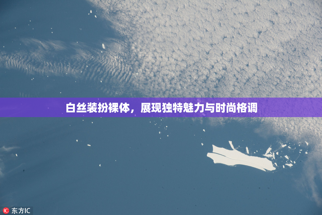 白丝装扮裸体，展现独特魅力与时尚格调