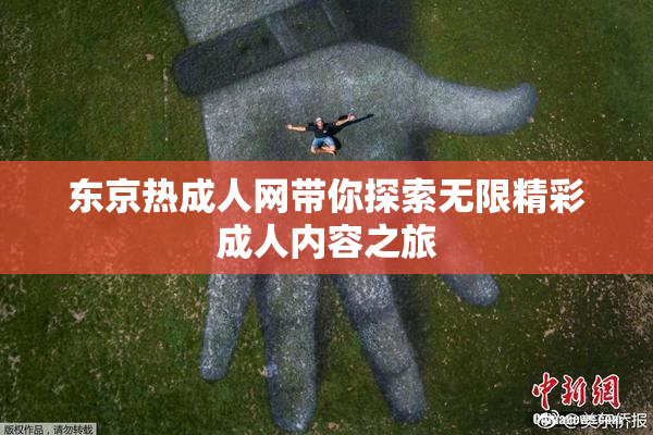 东京热成人网带你探索无限精彩成人内容之旅