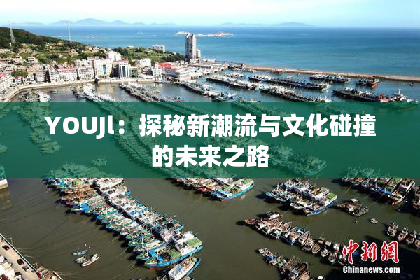 YOUJl：探秘新潮流与文化碰撞的未来之路