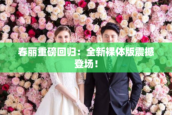 春丽重磅回归：全新裸体版震撼登场！