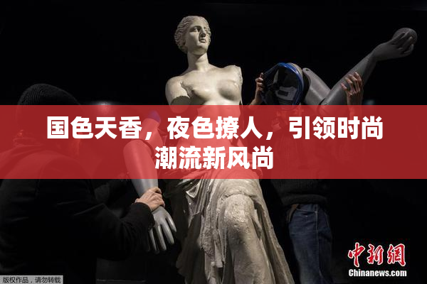 国色天香，夜色撩人，引领时尚潮流新风尚