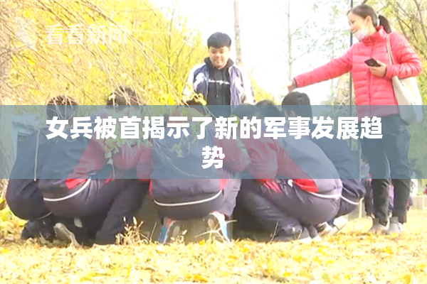 女兵被首揭示了新的军事发展趋势