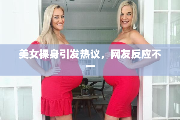 美女裸身引发热议，网友反应不一