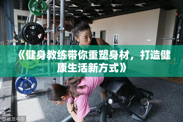 《健身教练带你重塑身材，打造健康生活新方式》