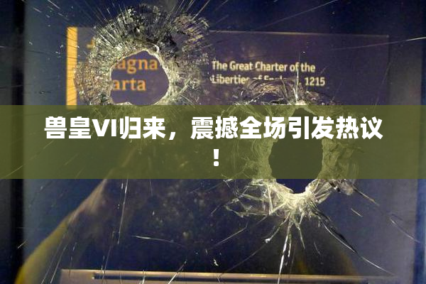 兽皇VI归来，震撼全场引发热议！