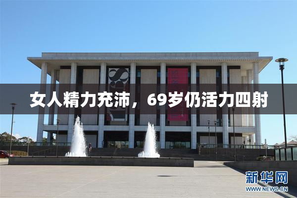 女人精力充沛，69岁仍活力四射
