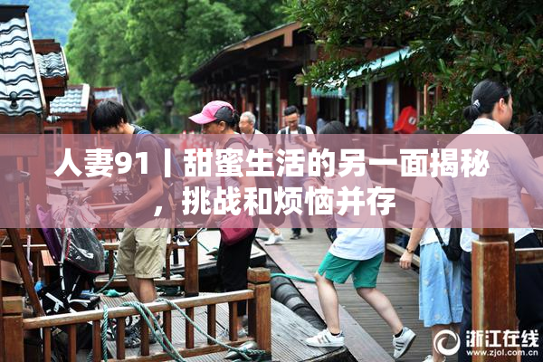 人妻91丨甜蜜生活的另一面揭秘，挑战和烦恼并存