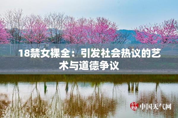 18禁女裸全：引发社会热议的艺术与道德争议