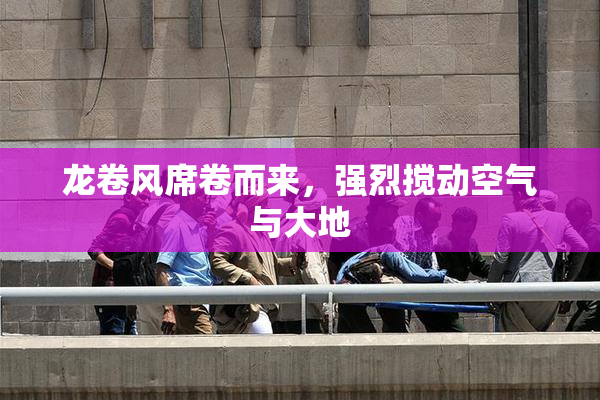 龙卷风席卷而来，强烈搅动空气与大地