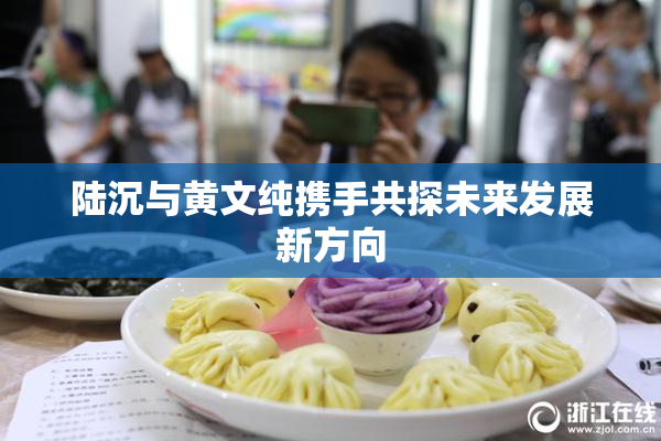 陆沉与黄文纯携手共探未来发展新方向