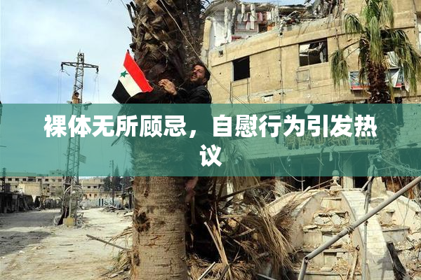 裸体无所顾忌，自慰行为引发热议
