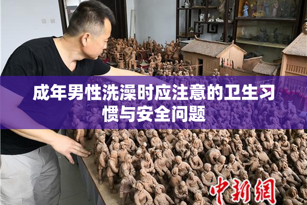 成年男性洗澡时应注意的卫生习惯与安全问题