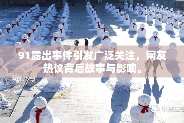 91露出事件引发广泛关注，网友热议背后故事与影响。