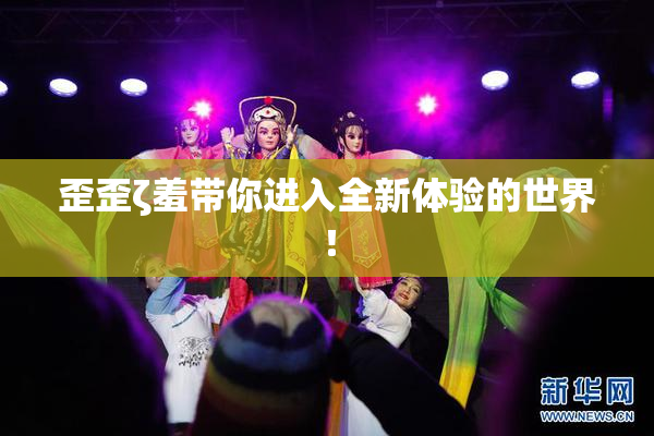 歪歪ζ羞带你进入全新体验的世界！