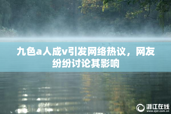 九色a人成v引发网络热议，网友纷纷讨论其影响