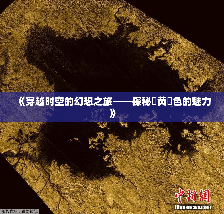 《穿越时空的幻想之旅——探秘✿黄✿色的魅力》