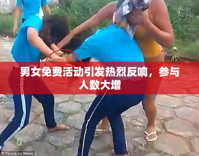 男女免费活动引发热烈反响，参与人数大增